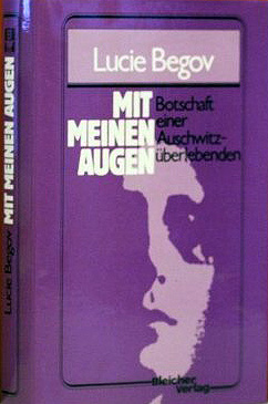 Lucie Begov
„Mit meinen Augen.
Botschaft einer Auschwitzüberlebenden”
Nachwort Simon Wiesenthal
Bleicher Verlag 1983 Lucie Begov
„Mit meinen Augen.
Botschaft einer Auschwitzüberlebenden”
Nachwort Simon Wiesenthal
Bleicher Verlag 1983